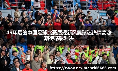 49年后的中国足球比赛展现新风貌球迷热情高涨期待精彩对决