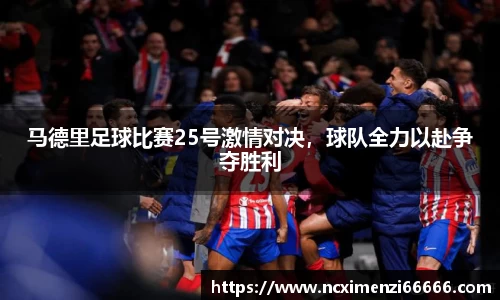 马德里足球比赛25号激情对决，球队全力以赴争夺胜利