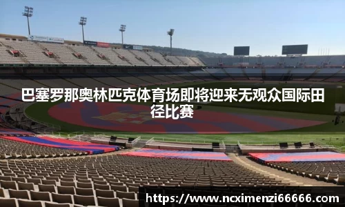 巴塞罗那奥林匹克体育场即将迎来无观众国际田径比赛