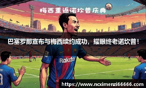 巴塞罗那宣布与梅西续约成功，耀眼终老诺坎普！