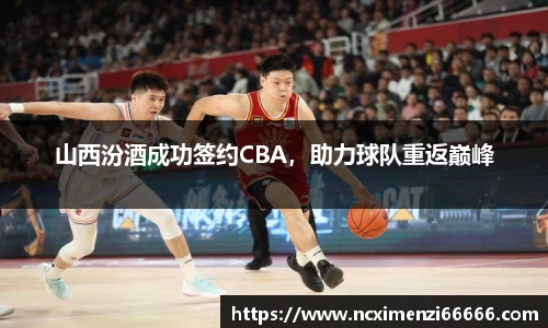 山西汾酒成功签约CBA，助力球队重返巅峰