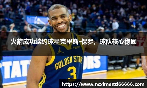 火箭成功续约球星克里斯·保罗，球队核心稳固