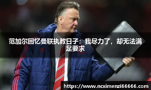 范加尔回忆曼联执教日子：我尽力了，却无法满足要求