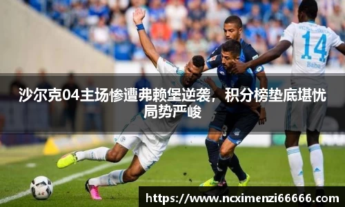 沙尔克04主场惨遭弗赖堡逆袭，积分榜垫底堪忧局势严峻
