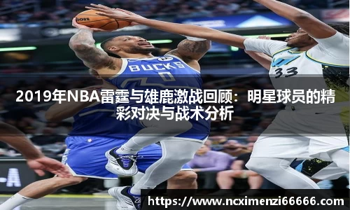 2019年NBA雷霆与雄鹿激战回顾：明星球员的精彩对决与战术分析