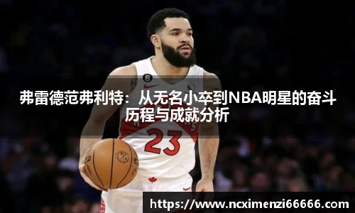 弗雷德范弗利特：从无名小卒到NBA明星的奋斗历程与成就分析