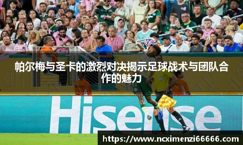 帕尔梅与圣卡的激烈对决揭示足球战术与团队合作的魅力