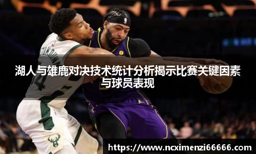 湖人与雄鹿对决技术统计分析揭示比赛关键因素与球员表现