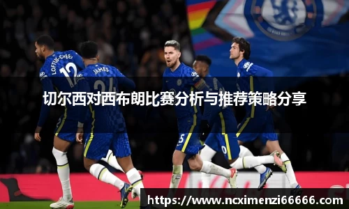 切尔西对西布朗比赛分析与推荐策略分享