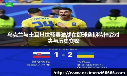 乌克兰与土耳其世预赛激战在即球迷期待精彩对决与历史交锋