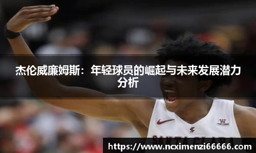 杰伦威廉姆斯：年轻球员的崛起与未来发展潜力分析