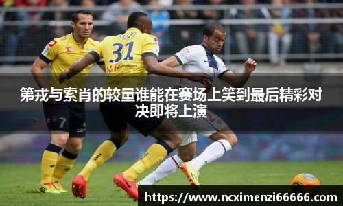 第戎与索肖的较量谁能在赛场上笑到最后精彩对决即将上演