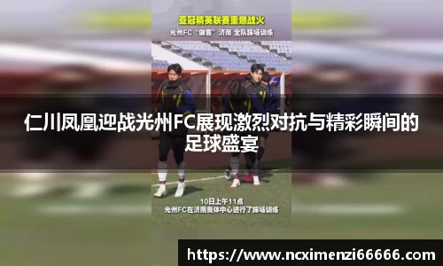 仁川凤凰迎战光州FC展现激烈对抗与精彩瞬间的足球盛宴