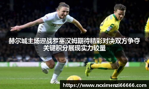 赫尔城主场迎战罗塞汉姆期待精彩对决双方争夺关键积分展现实力较量