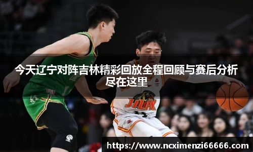今天辽宁对阵吉林精彩回放全程回顾与赛后分析尽在这里