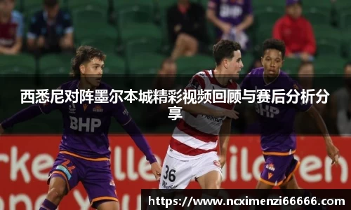 西悉尼对阵墨尔本城精彩视频回顾与赛后分析分享