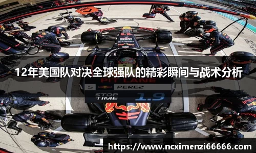 12年美国队对决全球强队的精彩瞬间与战术分析