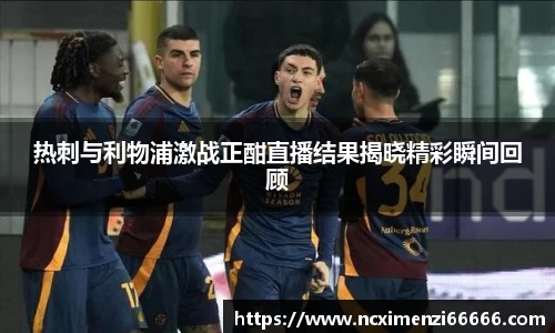 热刺与利物浦激战正酣直播结果揭晓精彩瞬间回顾