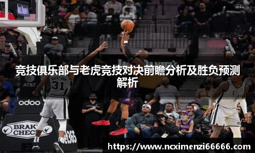 竞技俱乐部与老虎竞技对决前瞻分析及胜负预测解析